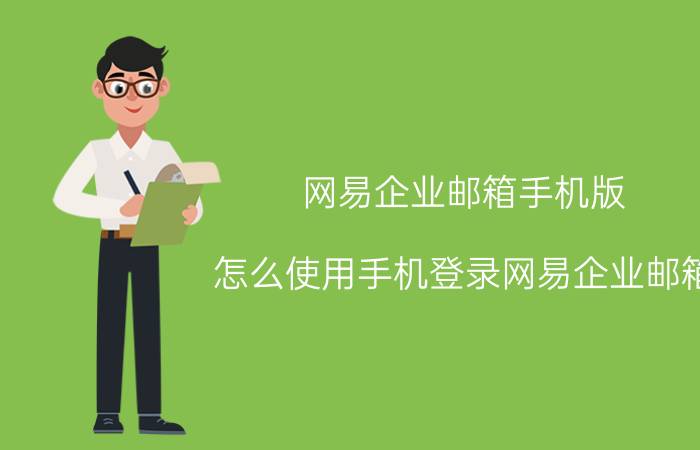 网易企业邮箱手机版 怎么使用手机登录网易企业邮箱？